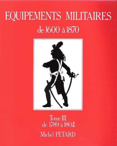 Equipements militaires de 1600 a1870. Tome III de 1789 a 1804