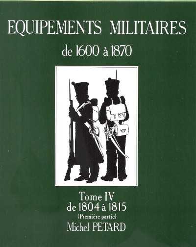 Equipements militaires 1600-1870. tome iv de 1804 a 1815 (premiere partie)
