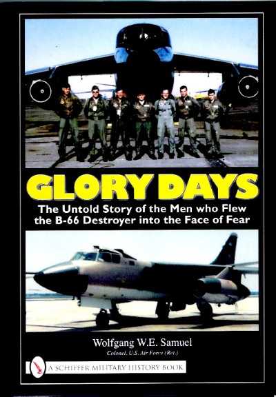 Glory days. The Untold Story of the Men who Flew the B-66 Destroyer into the Face of Fear