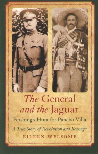 The general and the jaguar. pershing’ hunt for pancho villa