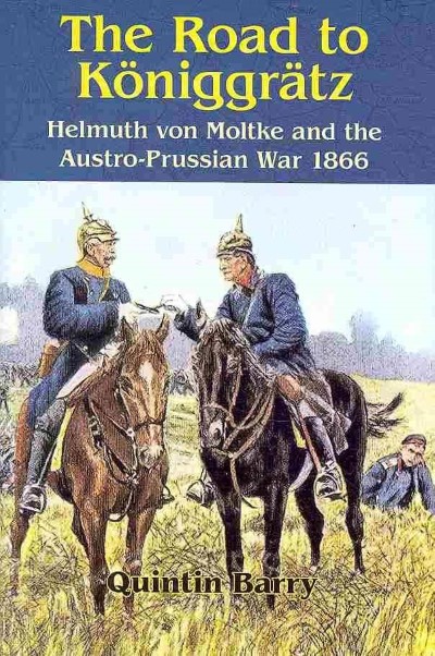 The road to koniggratz. helmuth von moltke and the austro-prussian war 1866