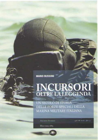 Incursori oltre la leggenda. un secolo di storia delle forze speciali della marina militare italiana