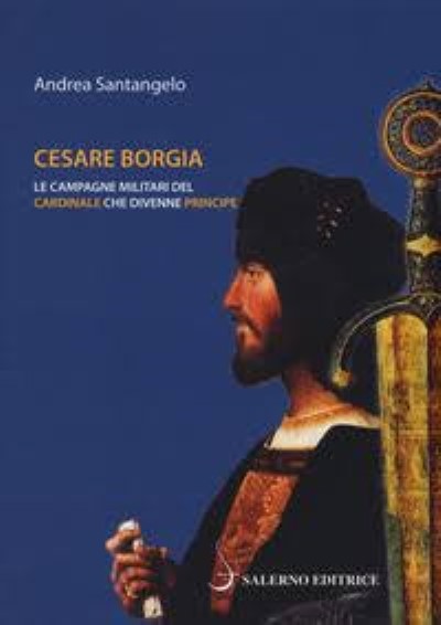 Cesare borgia. le campagne militari del cardinale che divenne principe