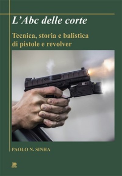 L’abc delle corte. tecnica, storia e balistica di pistole e revolver