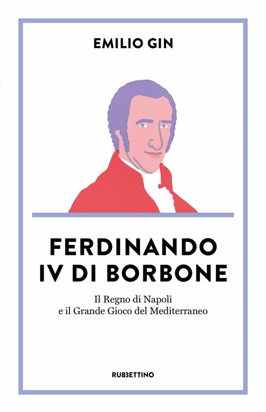 Ferdinando IV di Borbone. IL Regno di Napoli e il Grande Gioco del Mediterraneo