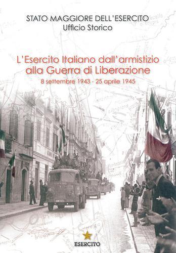 L’Esercito Italiano dall’armistizio alla guerra di Liberazione. 8 settembre 1943-25 aprile 1945