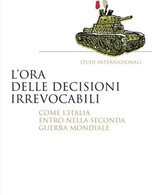 L'ora delle decisioni irrevocabili. Come l'Italia entrò nella seconda guerra mondiale